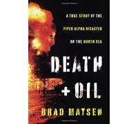 Death and Oil: The True Story of the Piper Alpha Disaster on the North Sea