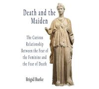 Death and the Maiden: The Curious Relationship Between the Fear of the Feminine and the Fear of Death