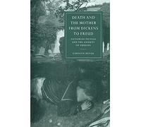 Death and the Mother from Dickens to Freud: Victorian Fiction and the Anxiety of Origins: 17 (Cambridge Studies in Nineteenth-Century Literature and Culture, Series Number 17)