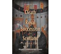 Death and the Royal Succession in Scotland, c.1214-c.1543: Ritual, Ceremony and Power (St Andrews Studies in Scottish History)