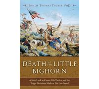 Death at the Little Bighorn: A New Look at Custer, His Tactics, and the Tragic Decisions Made at the Last Stand