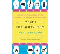 Death Becomes Them: Unearthing the Suicides of the Brilliant, the Famous, and the Notorious