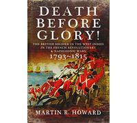 Death Before Glory: The British Soldier in the West Indies in the French Revolutionary and Napoleonic Wars 1793-1815