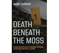 Death Beneath the Moss: Pioneering the Forensic Archaeology Techniques that Brought a Grisly Murderer to Justice