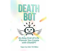 Death Bot: An Easy End-of-Life Planner You Create with ChatGPT by Sugar Gay Isber McMillan (Talk to Your Tools™ A Series on Working with Chat Bots)