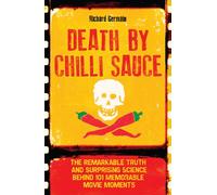 Death by Chilli Sauce: The Remarkable Truth and Surprising Science behind 101 Memorable Movie Moments
