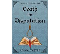 Death by Disputation: A Francis Bacon Mystery: Volume 2