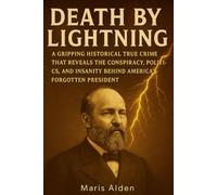 Death by Lightning: A Gripping Historical True Crime That Reveals the Conspiracy, Politics, and Insanity Behind America’s Forgotten President