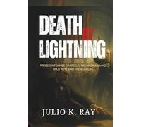 DEATH BY LIGHTNING: President James Garfield, the Madman Who Shot Him, and the Scandal That Shook a Nation