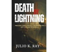 DEATH BY LIGHTNING: President James Garfield, the Madman Who Shot Him, and the Scandal That Shook a Nation