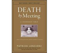 Death by Meeting: A Leadership Fable...About Solving the Most Painful Problem...