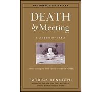 Death by Meeting: A Leadership Fable About Solving the Most Painful Problem in Business