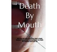Death By Mouth: Oral Toxins And Scam Products Are Linked To Deadly Diseases! Preserve Your Smile And Improve Your Health With Functional Dental Care Tips
