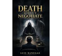 DEATH DOESN’T NEGOTIATE: A STORY ABOUT WHAT WE DISCOVER WHEN THERE’S NO TURNING BACK (STORIES THAT SHOULD NEVER HAVE BEEN TOLD)