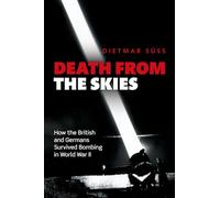 Death from the Skies: How the British and Germans Survived Bombing in World War II
