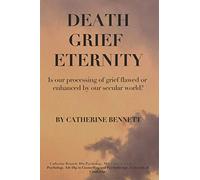 DEATH GRIEF ETERNITY: IS OUR PROCESSING OF GRIEF FLAWED OR ENHANCED BY A SECULAR WORLD?