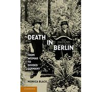Death in Berlin: From Weimar To Divided Germany (Publications of the German Historical Institute)