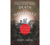 Death in the Haymarket: A Story of Chicago, the First Labor Movement and the Bombing that Divided Gilded Age America