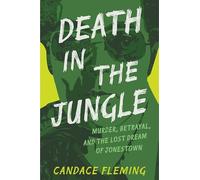 Death in the Jungle: Murder, Betrayal, and the Lost Dream of Jonestown