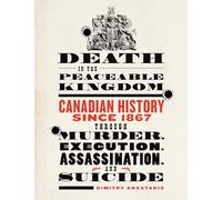 Death in the Peaceable Kingdom: Canadian History Since 1867 Through Murder, Execution, Assassination, and Suicide