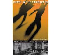 Death in the Tiergarten: Murder and Criminal Justice in the Kaiser's Berlin