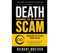 DEATH IS A SCAM: Awakening the Eternal Power Within. How Connecting to the Universal Life Force Transcends All Limitations-Including Death