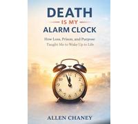 Death Is My Alarm Clock: Lessons on Time, Redemption, and Building a Life That Matters
