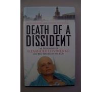 Death of a Dissident: The Poisoning of Alexander Litvinenko and the Return of the KGB