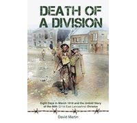 Death of a Division: Eight Days in March 1918 and the Untold Story of the 66th (2/1st East Lancashire) Division