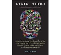 Death Poems: Classic, Contemporary, Witty, Serious, Tear-Jerking, Wise, Profound, Angry, Funny, Spiritual, Atheistic, Uncertain, Personal, Political, Mythic, Earthy, and Only Occasionally Morbid