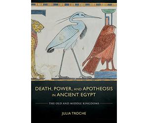 Death, Power, and Apotheosis in Ancient Egypt: The Old and Middle Kingdoms