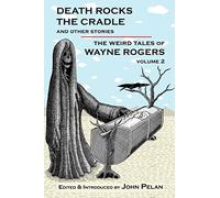 Death Rocks the Cradle and Other Stories: Volume 2 (The Weird Tales of Wayne Rogers)