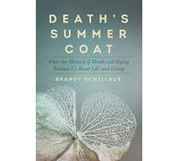 Death`s Summer Coat - What the History of Death and Dying Teaches Us About Life and Living