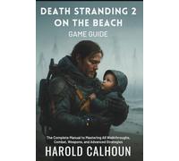 Death Stranding 2 On The Beach Game Guide: The Complete Manual to Mastering All Walkthroughs, Combat, Weapons, and Advanced Strategies: 1 (Your Complete Game Guides)