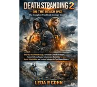 DEATH STRANDING 2: ON THE BEACH (PC) - The Complete Unofficial Strategy Guide: Step-by-Step Walkthrough, Advanced Combat Strategies, Fastest Delivery ... Pro-Level Techniques for Total Game Mastery
