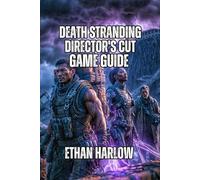 Death Stranding: Director's Cut Game Guide: Learn Essential Mechanics, Optimize Equipment Loadouts, and Navigate Every Region (Reconnection Chronicles: The Death Stranding Saga)
