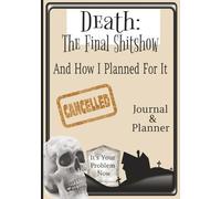 Death: The Final Shitshow (And How I Planned For It): A Funny End-of-Life Journal & Planner to Get Your Sh*t Together Before You Die