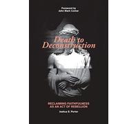 Death to Deconstruction : Reclaiming Faithfulness as an Act of Rebellion
