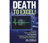 Death To Excel!: 42 Years. Four Transitions. One Decision: Architect Your Intelligence Or Forfeit Your Business