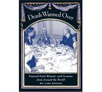 Death Warmed over: Funeral Food, Rituals, and Customs from around the World