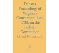 Debates: Proceedings of Virginia's Convention, June 1788, on the Federal Constitution