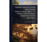 Debates, Resolutions And Other Proceedings [&c.]. To Which The Federal Constitution Is Prefixed