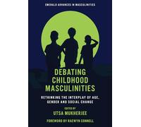 Debating Childhood Masculinities: Rethinking the Interplay of Age, Gender and Social Change (Emerald Advances in Masculinities)