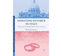 Debating Divorce in Italy: Marriage and the Making of Modern Italians, 1860-1974 (Italian and Italian American Studies)