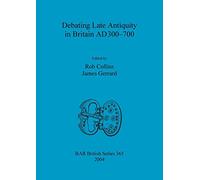 Debating Late Antiquity in Britain AD300-700: 365 (British Archaeological Reports British Series)