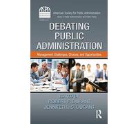 Debating Public Administration: Management Challenges, Choices, and Opportunities (ASPA Series in Public Administration and Public Policy)