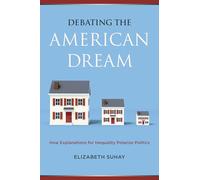 Debating the American Dream: How Explanations for Inequality Polarize Politics