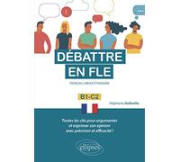 Débattre en FLE. Toutes les clés pour argumenter et exprimer son opinion en français avec précision et efficacité. B1-C2 (Français langue étrangère)
