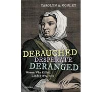 Debauched, Desperate, Deranged: Women Who Killed, London 1674-1913