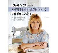 Debbie Shore's Sewing Room Secrets: Machine Sewing: Top Tips and Techniques for Successful Sewing (Debbie Shore's Sewing Room Secrets)